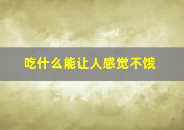 吃什么能让人感觉不饿