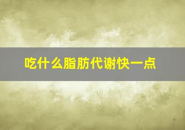 吃什么脂肪代谢快一点