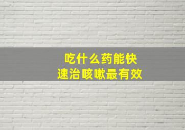 吃什么药能快速治咳嗽最有效