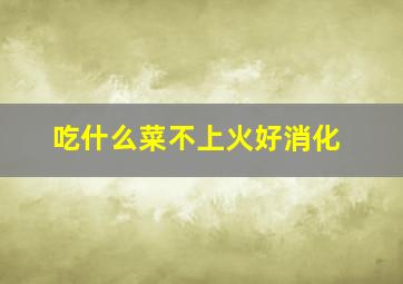 吃什么菜不上火好消化