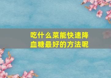 吃什么菜能快速降血糖最好的方法呢