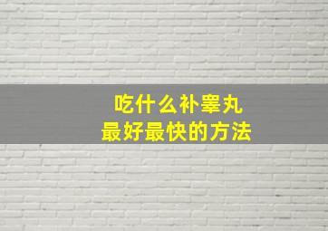 吃什么补睾丸最好最快的方法