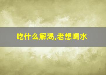 吃什么解渴,老想喝水