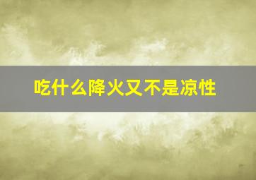 吃什么降火又不是凉性