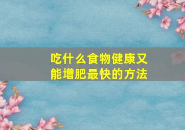 吃什么食物健康又能增肥最快的方法