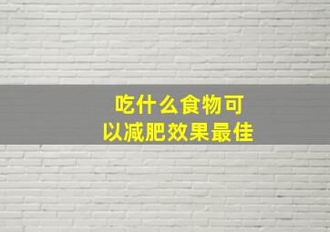 吃什么食物可以减肥效果最佳