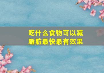 吃什么食物可以减脂肪最快最有效果