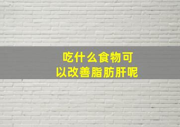 吃什么食物可以改善脂肪肝呢