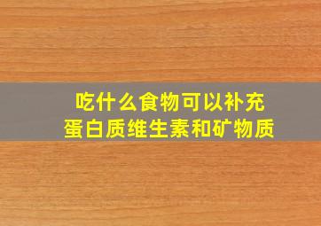 吃什么食物可以补充蛋白质维生素和矿物质