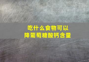 吃什么食物可以降葡萄糖酸钙含量