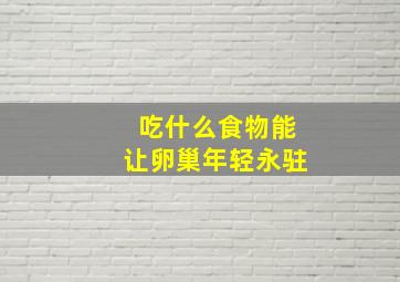 吃什么食物能让卵巢年轻永驻