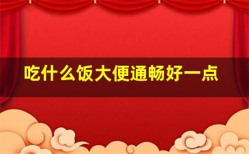 吃什么饭大便通畅好一点