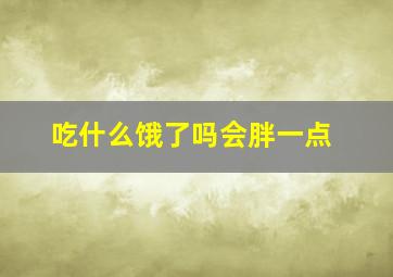 吃什么饿了吗会胖一点