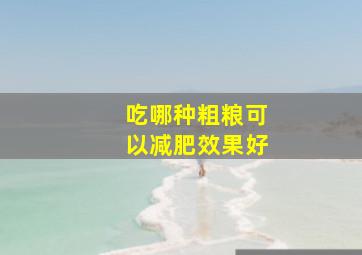 吃哪种粗粮可以减肥效果好