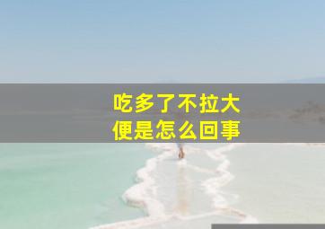 吃多了不拉大便是怎么回事