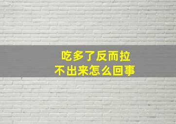 吃多了反而拉不出来怎么回事