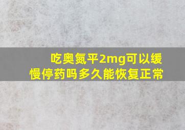 吃奥氮平2mg可以缓慢停药吗多久能恢复正常