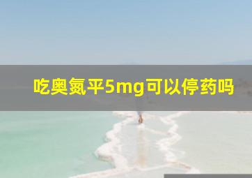 吃奥氮平5mg可以停药吗