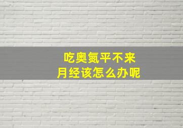 吃奥氮平不来月经该怎么办呢