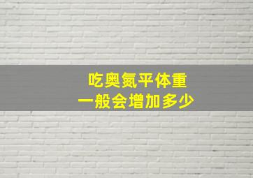 吃奥氮平体重一般会增加多少