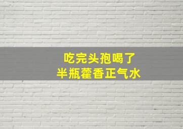 吃完头孢喝了半瓶藿香正气水