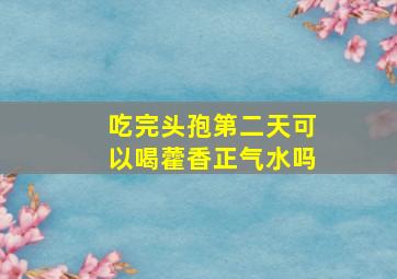 吃完头孢第二天可以喝藿香正气水吗