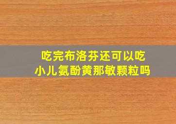 吃完布洛芬还可以吃小儿氨酚黄那敏颗粒吗