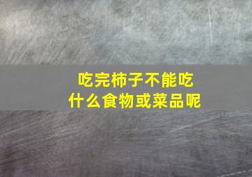 吃完柿子不能吃什么食物或菜品呢