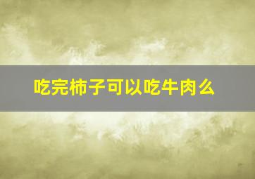 吃完柿子可以吃牛肉么