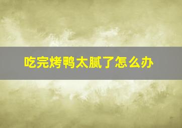 吃完烤鸭太腻了怎么办