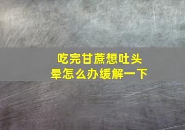 吃完甘蔗想吐头晕怎么办缓解一下