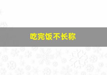 吃完饭不长称