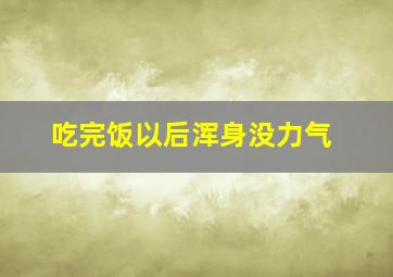 吃完饭以后浑身没力气