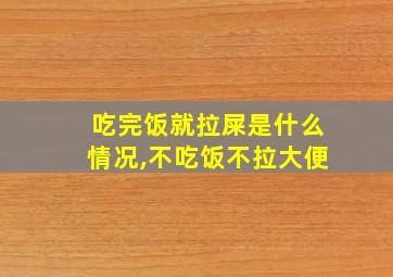 吃完饭就拉屎是什么情况,不吃饭不拉大便