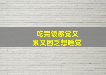 吃完饭感觉又累又困乏想睡觉