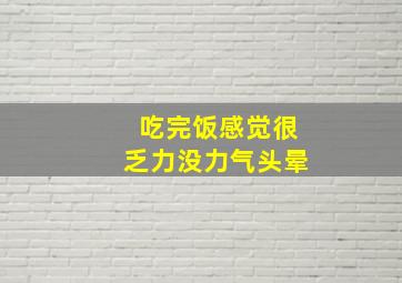 吃完饭感觉很乏力没力气头晕