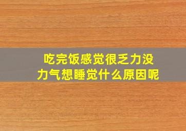 吃完饭感觉很乏力没力气想睡觉什么原因呢