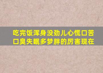 吃完饭浑身没劲儿心慌口苦口臭失眠多梦胖的厉害现在