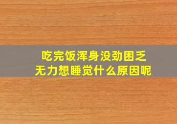 吃完饭浑身没劲困乏无力想睡觉什么原因呢