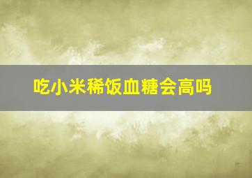 吃小米稀饭血糖会高吗