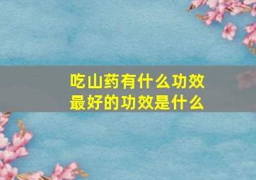 吃山药有什么功效最好的功效是什么