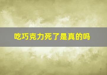 吃巧克力死了是真的吗