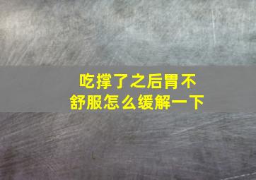 吃撑了之后胃不舒服怎么缓解一下