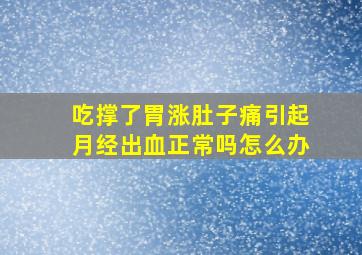 吃撑了胃涨肚子痛引起月经出血正常吗怎么办