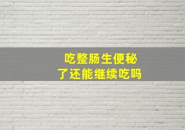 吃整肠生便秘了还能继续吃吗