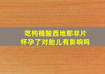 吃枸橼酸西地那非片怀孕了对胎儿有影响吗