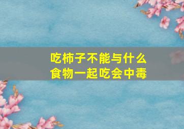 吃柿子不能与什么食物一起吃会中毒