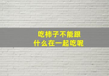 吃柿子不能跟什么在一起吃呢