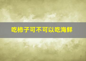 吃柿子可不可以吃海鲜