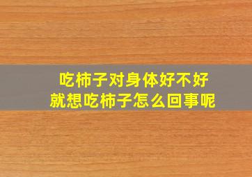 吃柿子对身体好不好就想吃柿子怎么回事呢